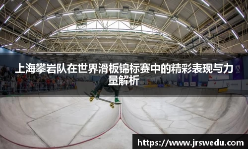 上海攀岩队在世界滑板锦标赛中的精彩表现与力量解析