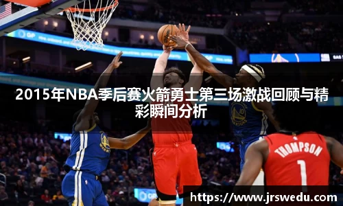 2015年NBA季后赛火箭勇士第三场激战回顾与精彩瞬间分析