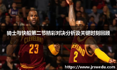 骑士与快船第二节精彩对决分析及关键时刻回顾