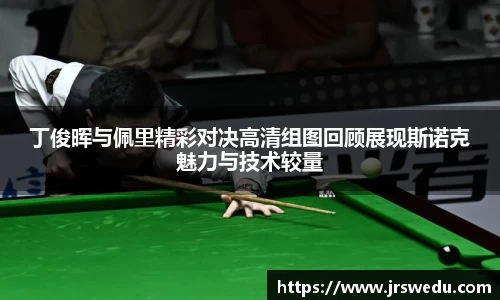 丁俊晖与佩里精彩对决高清组图回顾展现斯诺克魅力与技术较量